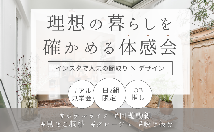 【現地で参加】特別見学会｜理想の暮らしを確かめる体感会　※１日２組限定｜完全予約制