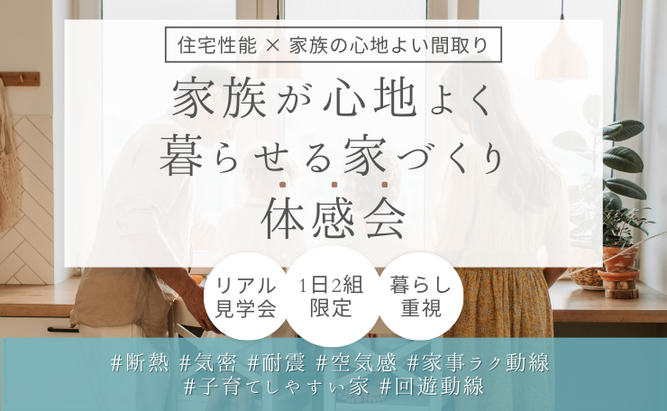 【現地で参加】特別見学会｜家族が心地よく暮らせる家づくり体感会　※１日２組限定｜完全予約制