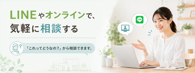 LINEやオンラインで気軽に相談することを案内する画像。業界を理解したスタッフが家づくりの迷いや不安を整理し、LINE、メール、オンラインなど好きな方法で気軽に相談できることを紹介している。